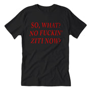 Black crew neck t-shirt with the text 'SO, WHAT? NO FUCKIN' ZITI NOW?' printed in red.